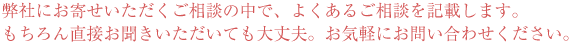 弊社にお寄せいただくご相談の中で、よくあるご相談を記載します。