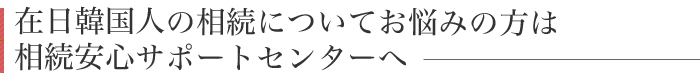 在日韓国人の相続についてお悩みの方は相続安心サポートセンターへ